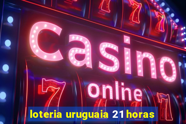 loteria uruguaia 21 horas